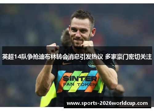 英超14队争抢迪布林转会消息引发热议 多家豪门密切关注