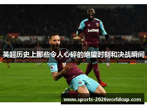 英超历史上那些令人心碎的绝望时刻和决战瞬间