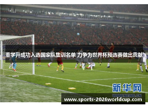 董学升成功入选国家队集训名单 力争为世界杯预选赛做出贡献