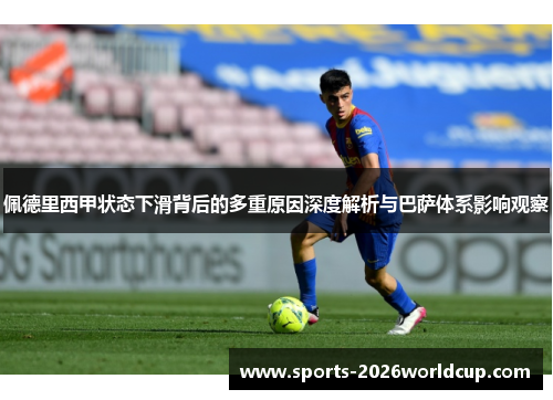 佩德里西甲状态下滑背后的多重原因深度解析与巴萨体系影响观察