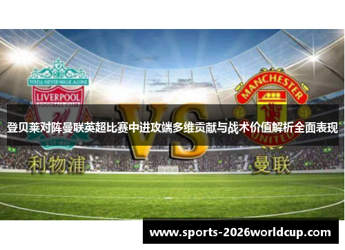 登贝莱对阵曼联英超比赛中进攻端多维贡献与战术价值解析全面表现