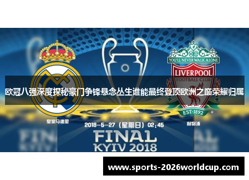欧冠八强深度探秘豪门争锋悬念丛生谁能最终登顶欧洲之巅荣耀归属