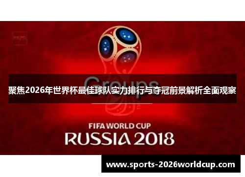 聚焦2026年世界杯最佳球队实力排行与夺冠前景解析全面观察