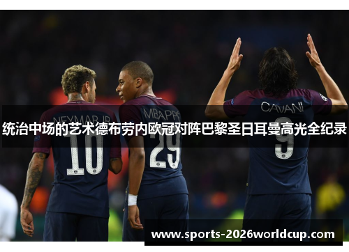 统治中场的艺术德布劳内欧冠对阵巴黎圣日耳曼高光全纪录