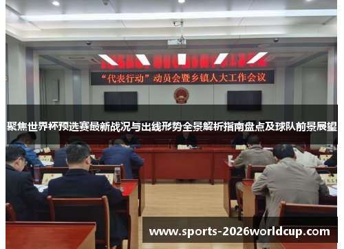 聚焦世界杯预选赛最新战况与出线形势全景解析指南盘点及球队前景展望