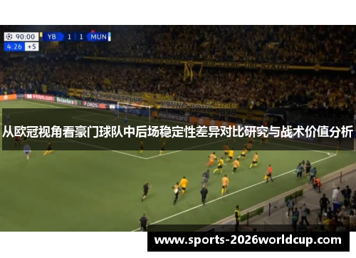 从欧冠视角看豪门球队中后场稳定性差异对比研究与战术价值分析