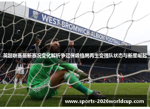 英超联赛最新赛况变化解析争冠保级格局再生变强队状态与新星崛起