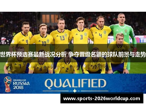 世界杯预选赛最新战况分析 争夺晋级名额的球队前景与走势