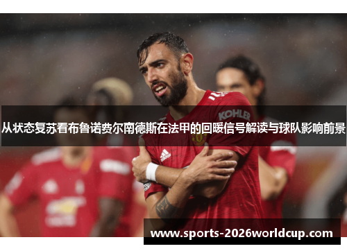 从状态复苏看布鲁诺费尔南德斯在法甲的回暖信号解读与球队影响前景