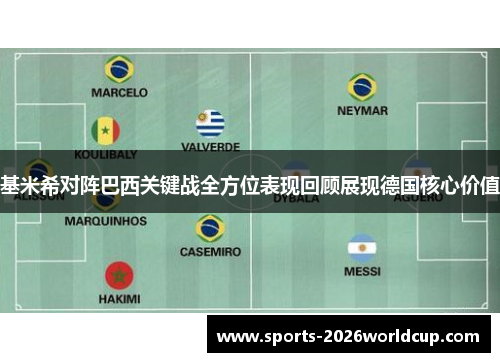 基米希对阵巴西关键战全方位表现回顾展现德国核心价值