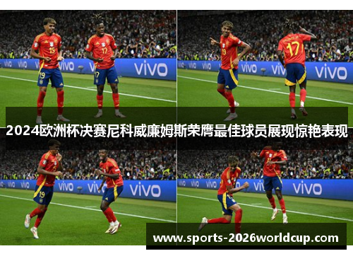 2024欧洲杯决赛尼科威廉姆斯荣膺最佳球员展现惊艳表现