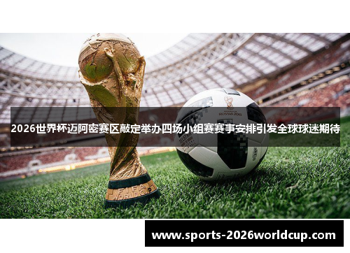 2026世界杯迈阿密赛区敲定举办四场小组赛赛事安排引发全球球迷期待